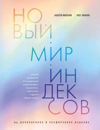Новый мир индексов. Полный справочник по измерениям в демографии, социологии, экономике и других сферах жизни