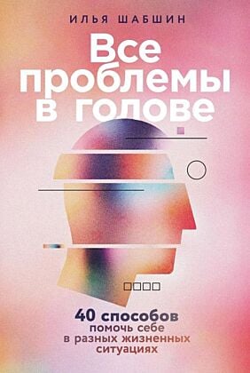 Все проблемы в голове. 40 способов помочь себе в разных жизненных ситуациях (мягк.обл.)