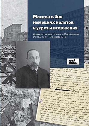 Москва в дни немецких налётов и угрозы вторжения. Дневники Николая Петровича Сырейщикова 20 июля 1941 - 31 декабря 1943 (мягк.обл.)