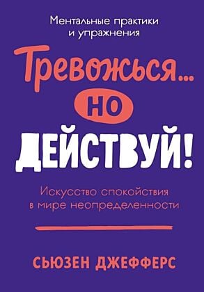 Тревожься... но действуй! Искусство спокойствия в мире неопределённости. Ментальные практики и упражнения (мягк.обл.)