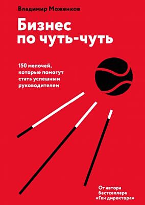 Бизнес по чуть-чуть. 150 мелочей, которые помогут стать успешным руководителем