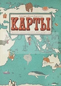 Карты. Путешествие в картинках по континентам, морям и культурам мира.