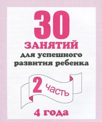 30 занятий для успешного развития ребёнка. 4 года. Рабочая тетрадь. Часть 2 (мягк.обл.) (2020)