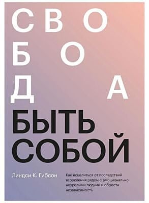 Свобода быть собой. Как исцелиться от последствий взросления рядом с эмоционально незрелыми людьми и обрести независимость (мягк.обл.)