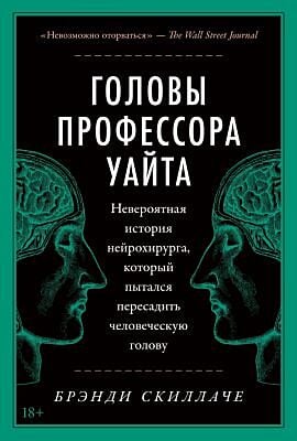 Головы профессора Уайта. Невероятная история нейрохирурга, который пытался пересадить человеческую голову