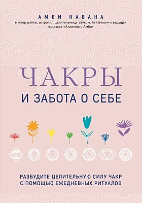 Чакры и забота о себе. Разбудите целительную силу чакр с помощью ежедневных ритуалов