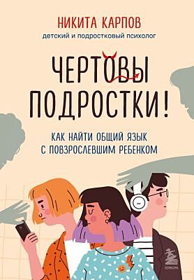 Чёртовы подростки! Как найти общий язык с повзрослевшим ребёнком