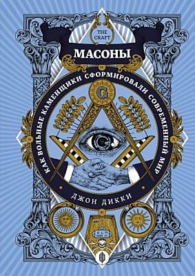 Масоны. Как вольные каменщики сформировали современный мир