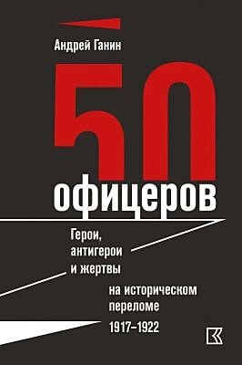 50 офицеров. Герои, антигерои и жертвы на историческом переломе. 1917–1922 гг.