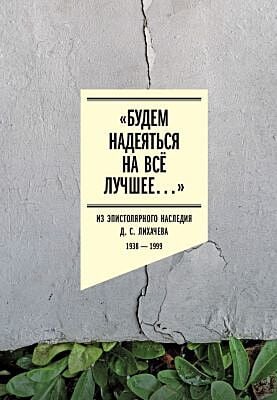 «Будем надеяться на всё лучшее…». Из эпистолярного наследия Д. С. Лихачёва: 1938–1999