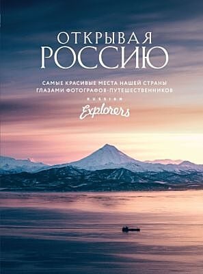 Открывая Россию. Самые красивые места нашей страны глазами фотографов-путешественников Russian Explorers