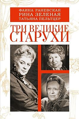 Фаина Раневская, Рина Зелёная, Татьяна Пельтцер. Три великие старухи (мягк.обл.)