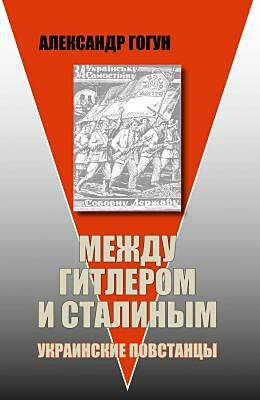 Между Гитлером и Сталиным. Украинские повстанцы. Изд. 6-е, испр. и доп. (мягк.обл.)