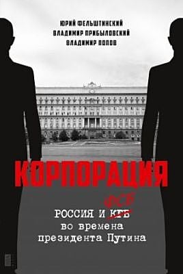 Корпорация. Россия и ФСБ во времена президента Путина