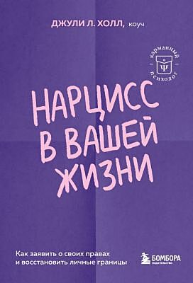Нарцисс в вашей жизни. Как заявить о своих правах и восстановить личные границы (мягк.обл.)
