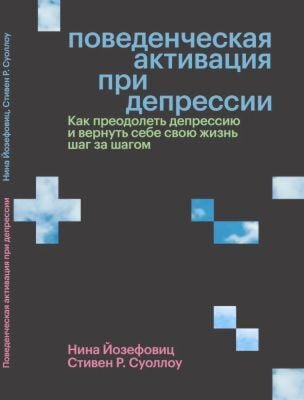 Поведенческая активация при депрессии. Как преодолеть депрессию и вернуть себе свою жизнь шаг за шагом (мягк.обл.)