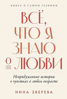 Всё, что я знаю о любви. Непридуманные истории о чувствах в любом возрасте