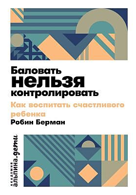 Баловать нельзя контролировать. Как воспитать счастливого ребёнка (мягк.обл.)