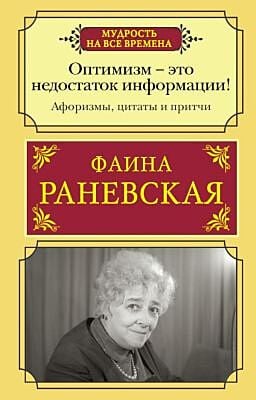 Оптимизм - это недостаток информации! Афоризмы, жизненные цитаты и притчи Фаины Раневской (мягк.обл.)