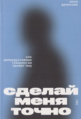 Сделай меня точно. Как репродуктивные технологии меняют мир (мягк.обл.)