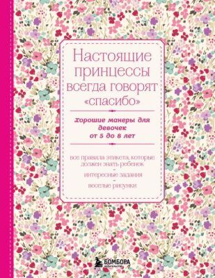 Настоящие принцессы всегда говорят "спасибо". Хорошие манеры для девочек от 5 до 8 лет (мягк.обл.)