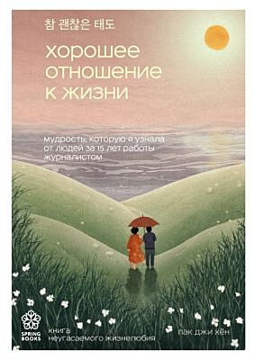 Хорошее отношение к жизни. Мудрость, которую я узнала от людей за 15 лет работы журналистом (мягк.обл.)