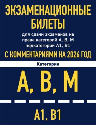 Экзаменационные билеты для сдачи экзаменов на права категорий А, В, М подкатегорий А1 В1 с комментариями на 2026 год (мягк.обл.)