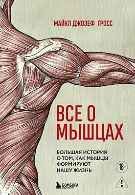 Все о мышцах. Большая история о том, как мышцы формируют нашу жизнь (мягк.обл.)