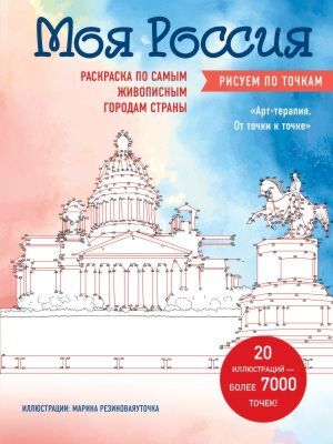 Моя Россия. Рисуем по точкам. Раскраска по самым живописным городам страны (мягк.обл.)