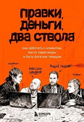 Правки, деньги, два ствола. Как работать с клиентом, вести переговоры и быть богатым творцом (мягк.обл.)