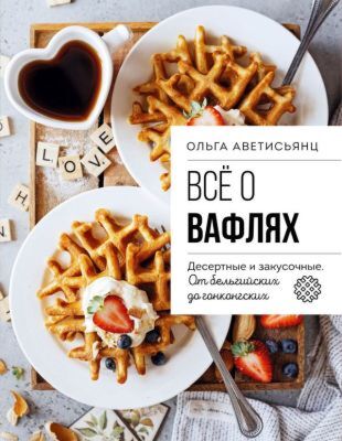Все о вафлях. Десертные и закусочные. От бельгийских до гонконгских (мягк.обл.)