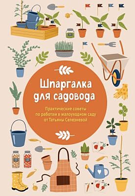 Шпаргалка для садовода. Практические советы по работам в малоуходном саду от Татьяны Селезневой (мягк.обл.)