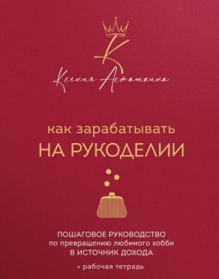 Как зарабатывать на рукоделии. Пошаговое руководство по превращению любимого хобби в источник дохода