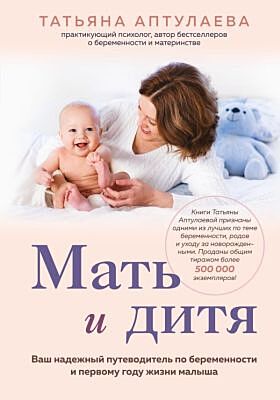 Мать и дитя. Ваш надежный путеводитель по беременности и первому году жизни малыша