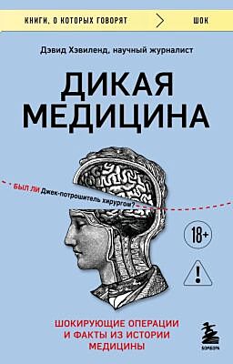 Дикая медицина. Шокирующие операции и факты из истории медицины (мягк.обл.)