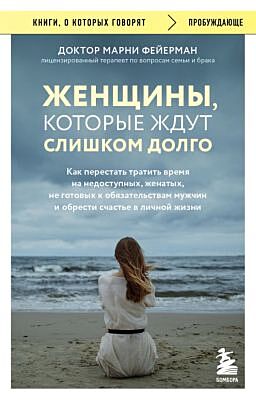 Женщины, которые ждут слишком долго. Как перестать тратить время на недоступных, женатых, не готовых к обязательствам мужчин, и обрести счастье в личной жизни (мягк.обл.)