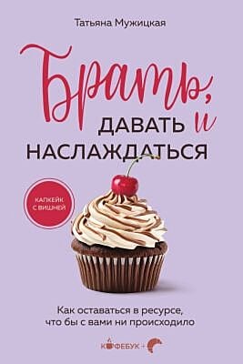 Брать, давать и наслаждаться. Как оставаться в ресурсе, что бы с вами ни происходило (мягк.обл.)
