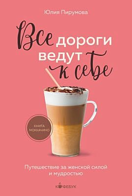 Все дороги ведут к себе. Путешествие за женской силой и мудростью (мягк.обл.)