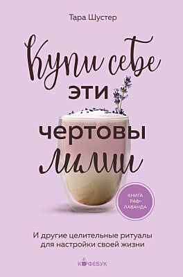 Купи себе эти чертовы лилии. И другие целительные ритуалы для настройки своей жизни (мягк.обл.)