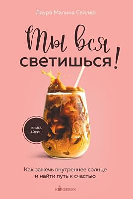 Ты вся светишься! Как зажечь внутреннее солнце и найти путь к счастью (мягк.обл.)