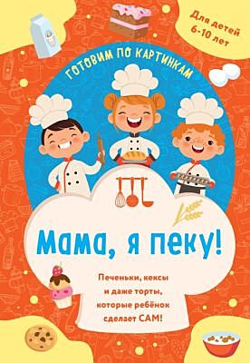 Мама, я пеку! Печеньки, кексы и даже торты, которые ребенок сделает САМ! (навивка) (мягк.обл.)
