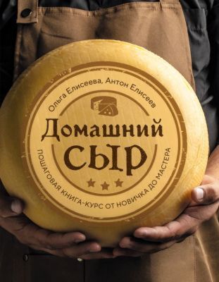 Домашний сыр. Пошаговая книга-курс от новичка до мастера