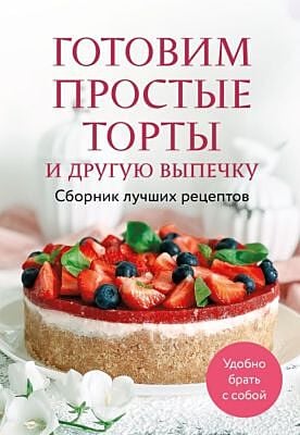 Готовим простые торты и другую выпечку. Сборник лучших рецептов (мягк.обл.)