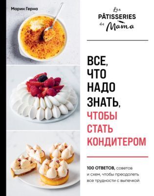 Все, что надо знать, чтобы стать кондитером.100 ответов, советов и схем, чтобы преодолеть все трудности с выпечкой