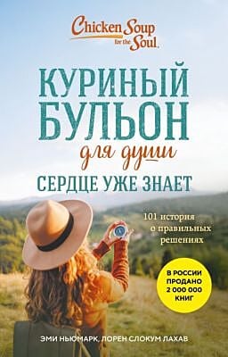 Куриный бульон для души. Сердце уже знает. 101 история о правильных решениях (лучшая цена) (мягк.обл.)