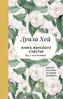 Книга женского счастья. Все, о чем мечтаю... Для тех, кто хочет от жизни большего. (Оформление белые цветы)
