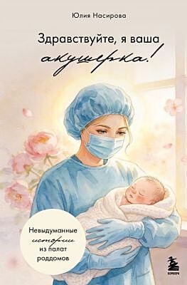 Здравствуйте, я ваша акушерка! Невыдуманные истории из палат роддомов