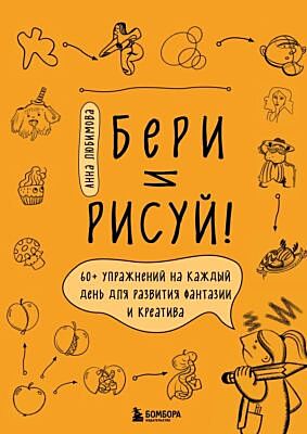 Бери и рисуй! 60+ упражнений на каждый день для развития фантазии и креатива (мягк.обл.)
