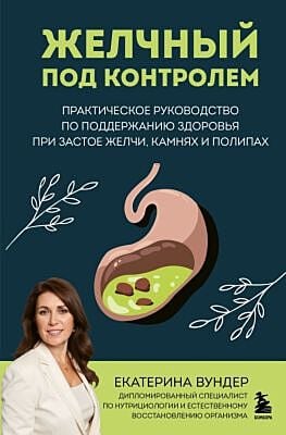 Желчный под контролем. Практическое руководство по поддержанию здоровья при застое желчи, камнях и полипах