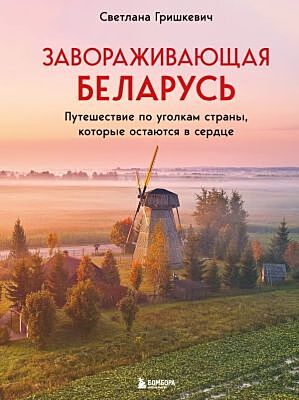 Завораживающая Беларусь. Путешествие по уголкам страны, которые остаются в сердце
